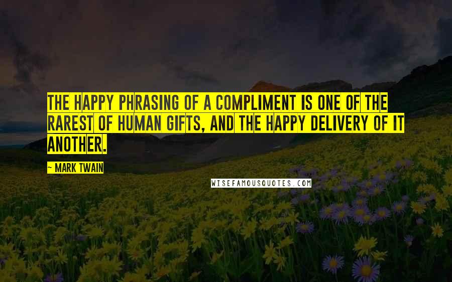 Mark Twain Quotes: The happy phrasing of a compliment is one of the rarest of human gifts, and the happy delivery of it another.
