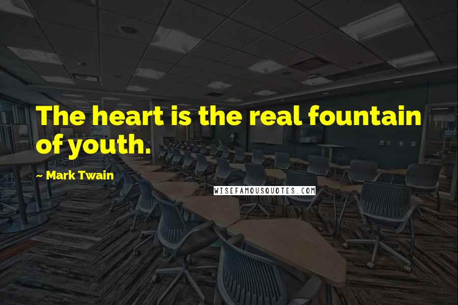 Mark Twain Quotes: The heart is the real fountain of youth.