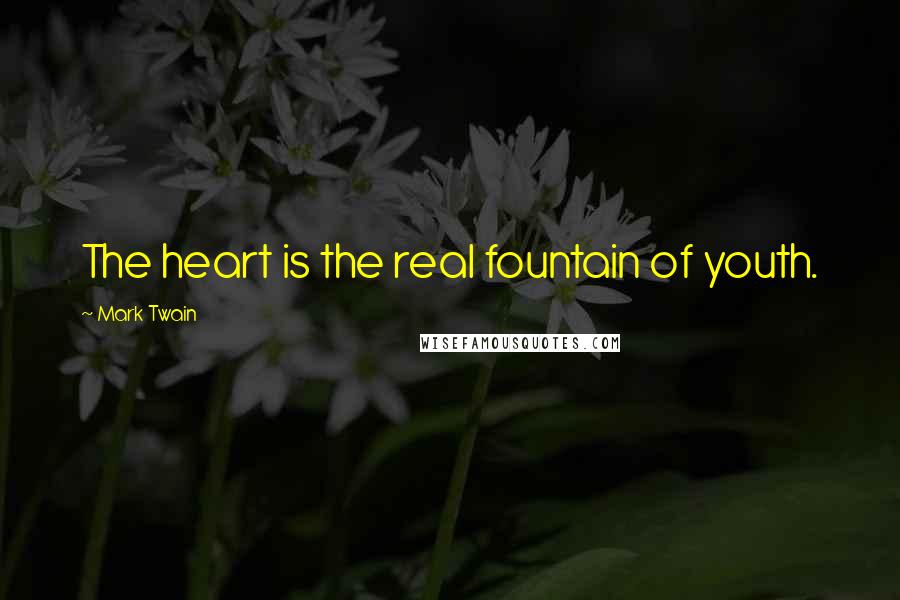 Mark Twain Quotes: The heart is the real fountain of youth.