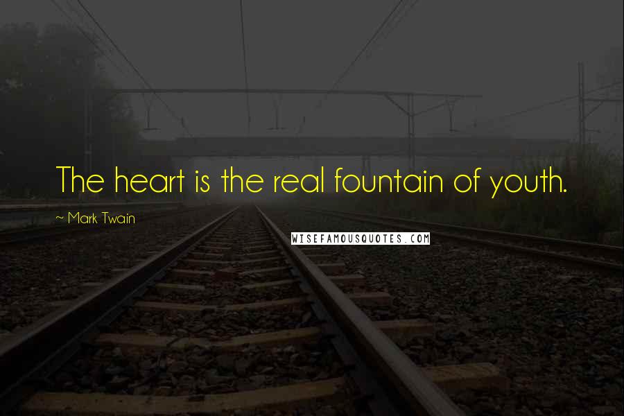 Mark Twain Quotes: The heart is the real fountain of youth.