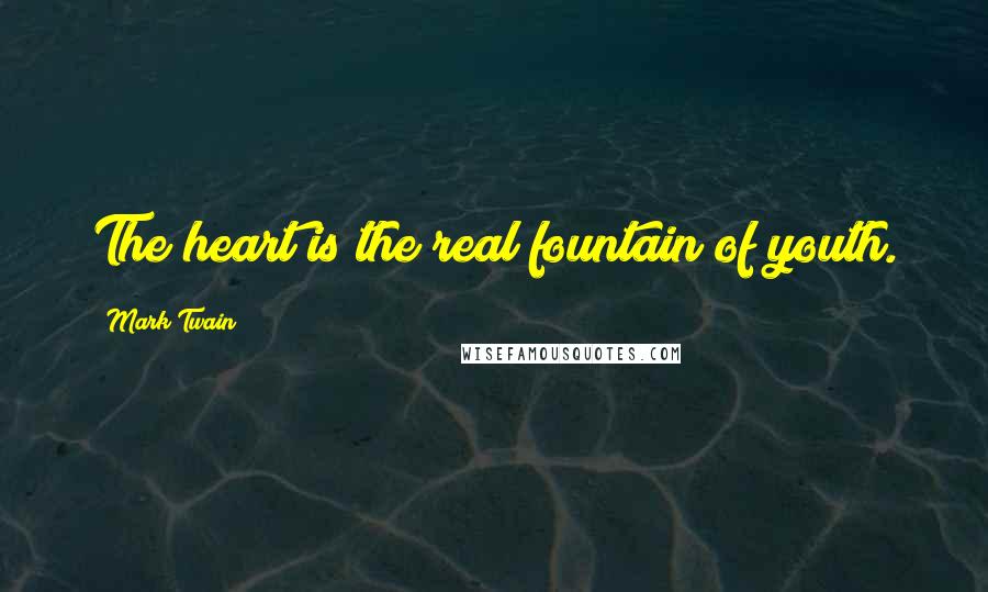 Mark Twain Quotes: The heart is the real fountain of youth.