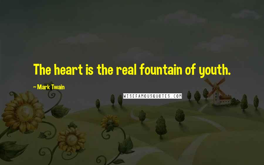 Mark Twain Quotes: The heart is the real fountain of youth.