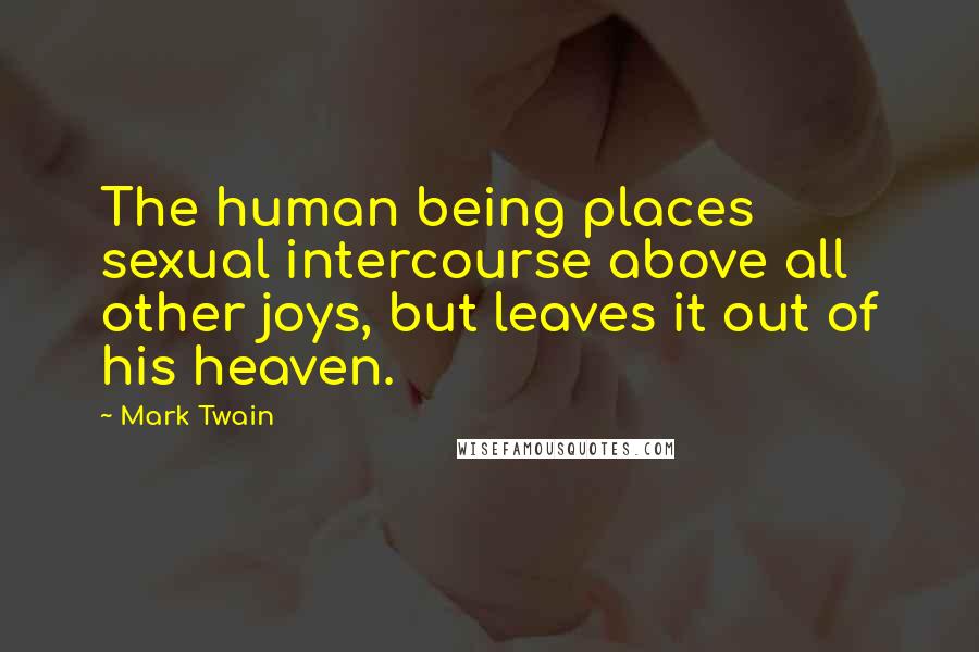 Mark Twain Quotes: The human being places sexual intercourse above all other joys, but leaves it out of his heaven.