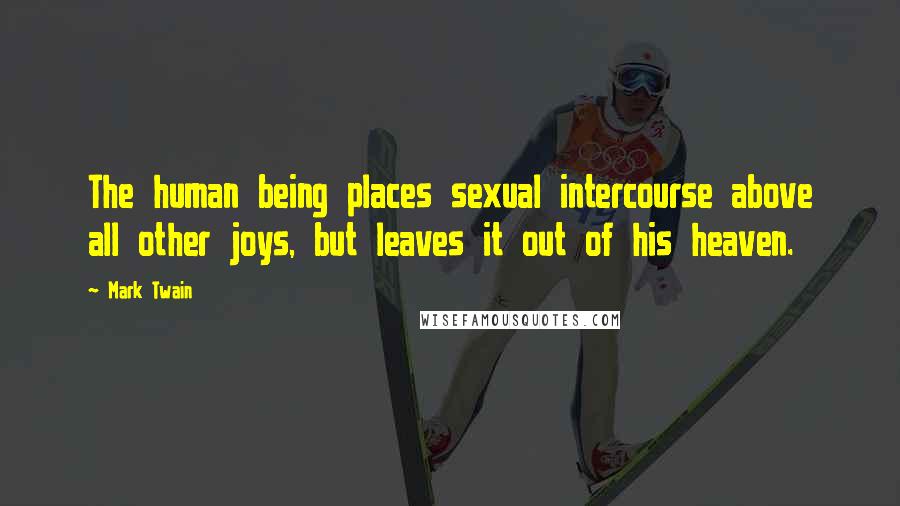 Mark Twain Quotes: The human being places sexual intercourse above all other joys, but leaves it out of his heaven.