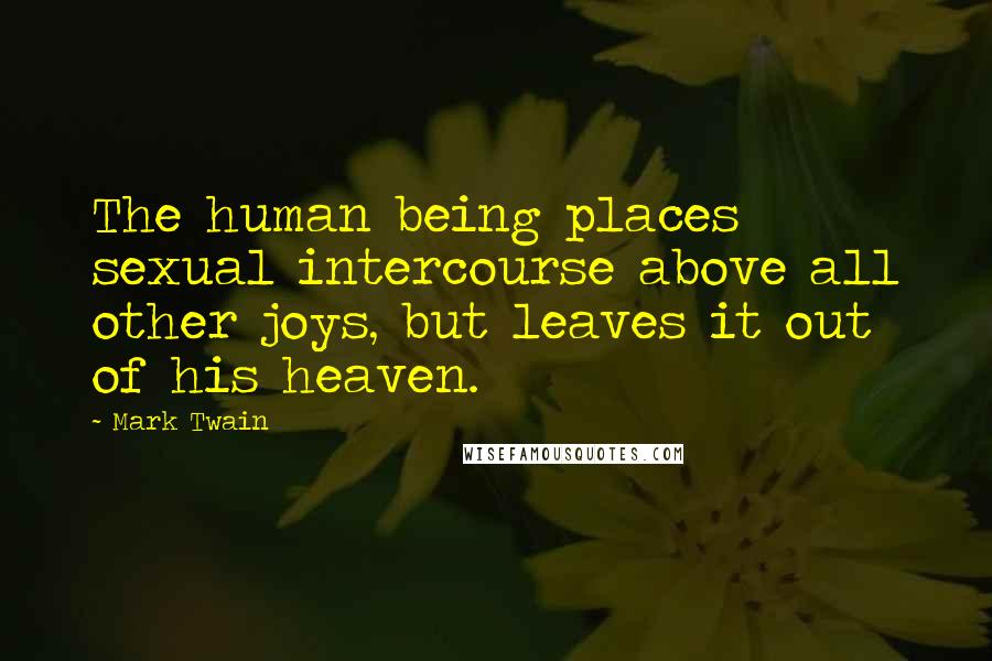 Mark Twain Quotes: The human being places sexual intercourse above all other joys, but leaves it out of his heaven.
