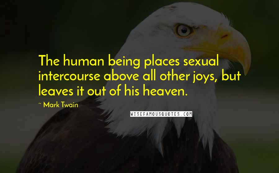 Mark Twain Quotes: The human being places sexual intercourse above all other joys, but leaves it out of his heaven.
