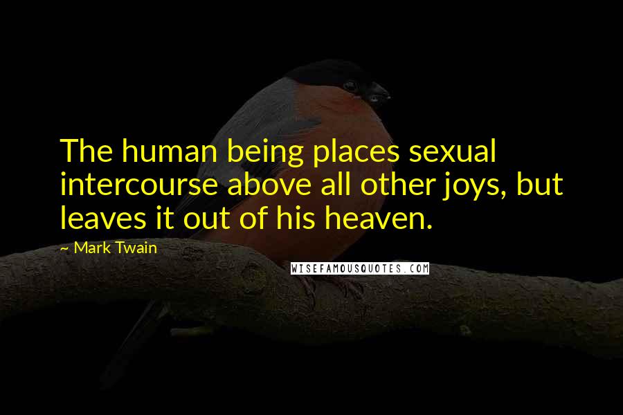 Mark Twain Quotes: The human being places sexual intercourse above all other joys, but leaves it out of his heaven.