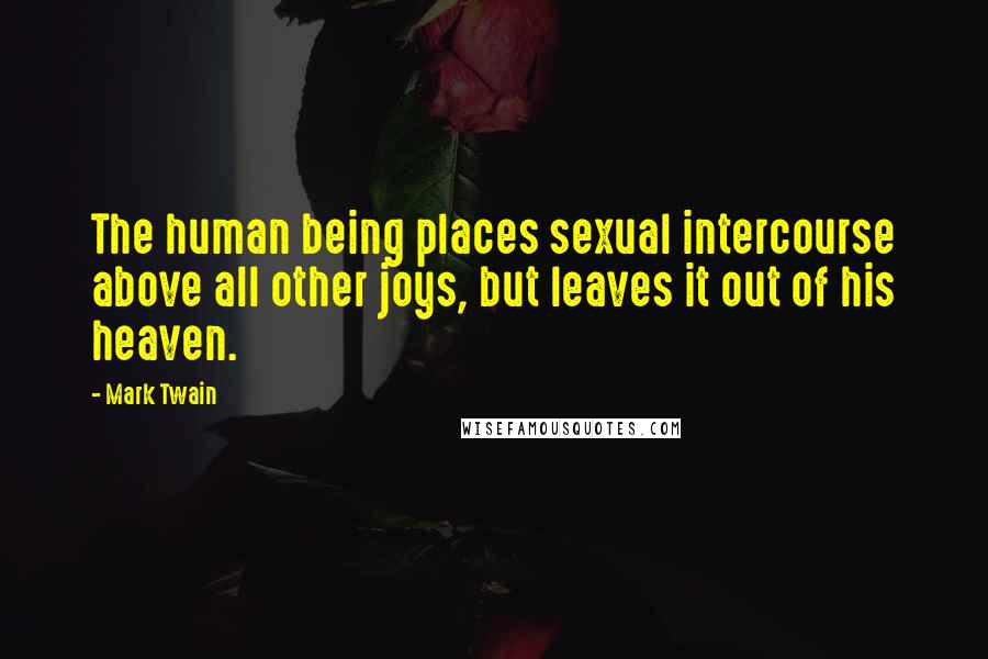 Mark Twain Quotes: The human being places sexual intercourse above all other joys, but leaves it out of his heaven.