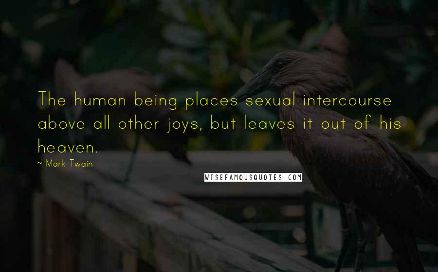 Mark Twain Quotes: The human being places sexual intercourse above all other joys, but leaves it out of his heaven.