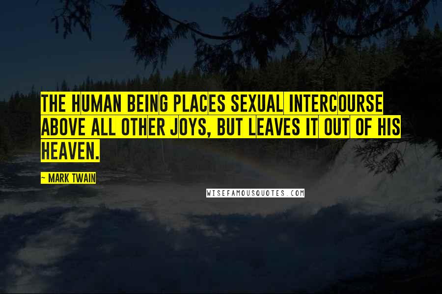 Mark Twain Quotes: The human being places sexual intercourse above all other joys, but leaves it out of his heaven.