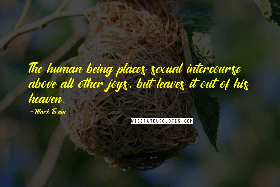 Mark Twain Quotes: The human being places sexual intercourse above all other joys, but leaves it out of his heaven.