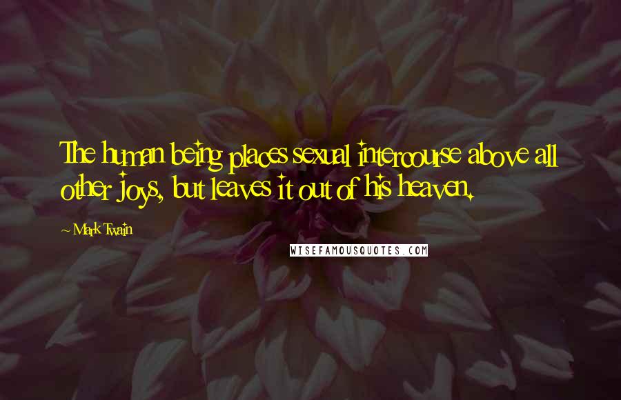 Mark Twain Quotes: The human being places sexual intercourse above all other joys, but leaves it out of his heaven.