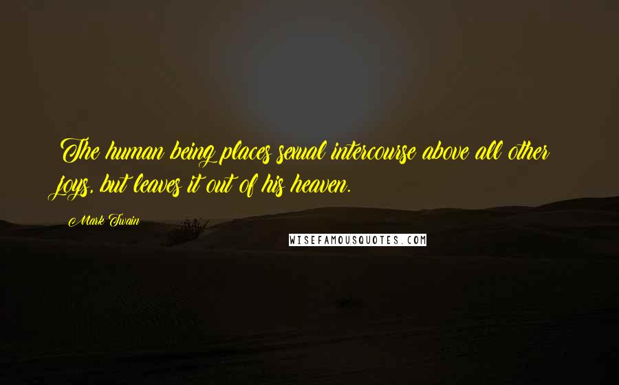 Mark Twain Quotes: The human being places sexual intercourse above all other joys, but leaves it out of his heaven.