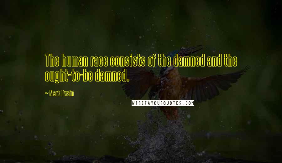 Mark Twain Quotes: The human race consists of the damned and the ought-to-be damned.