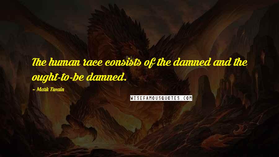 Mark Twain Quotes: The human race consists of the damned and the ought-to-be damned.