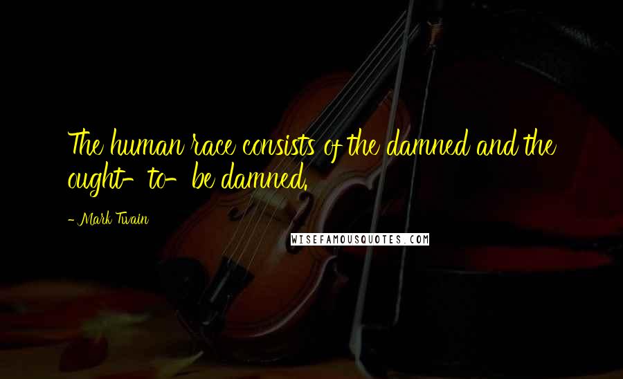 Mark Twain Quotes: The human race consists of the damned and the ought-to-be damned.