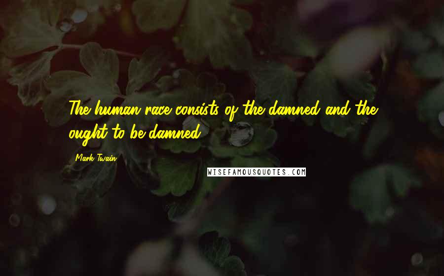 Mark Twain Quotes: The human race consists of the damned and the ought-to-be damned.