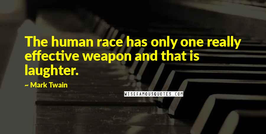 Mark Twain Quotes: The human race has only one really effective weapon and that is laughter.