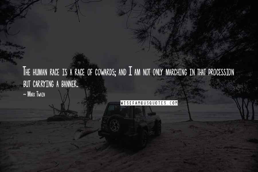 Mark Twain Quotes: The human race is a race of cowards; and I am not only marching in that procession but carrying a banner.