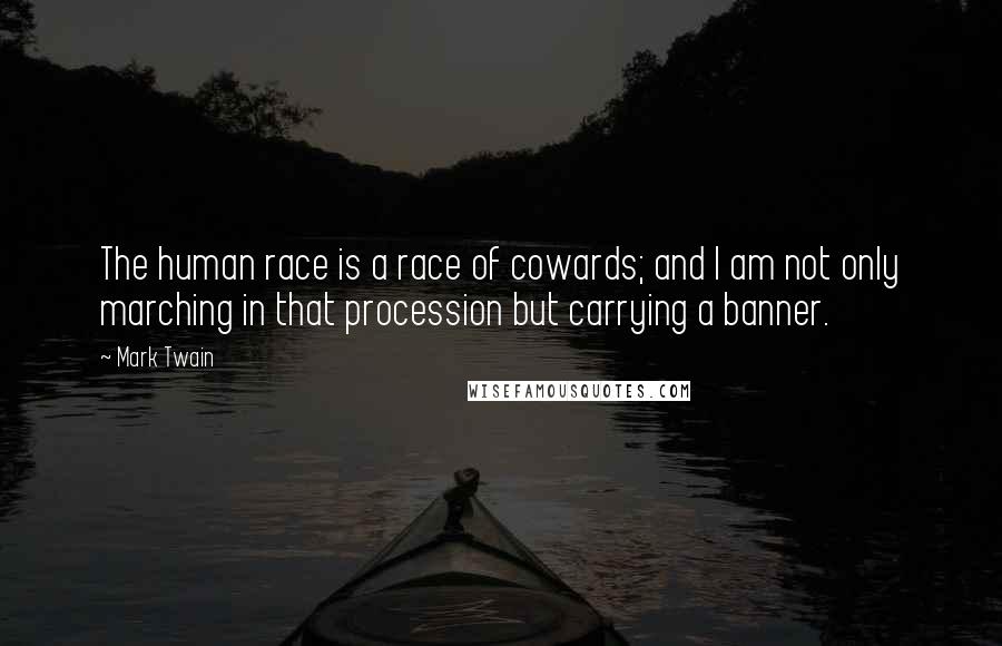 Mark Twain Quotes: The human race is a race of cowards; and I am not only marching in that procession but carrying a banner.