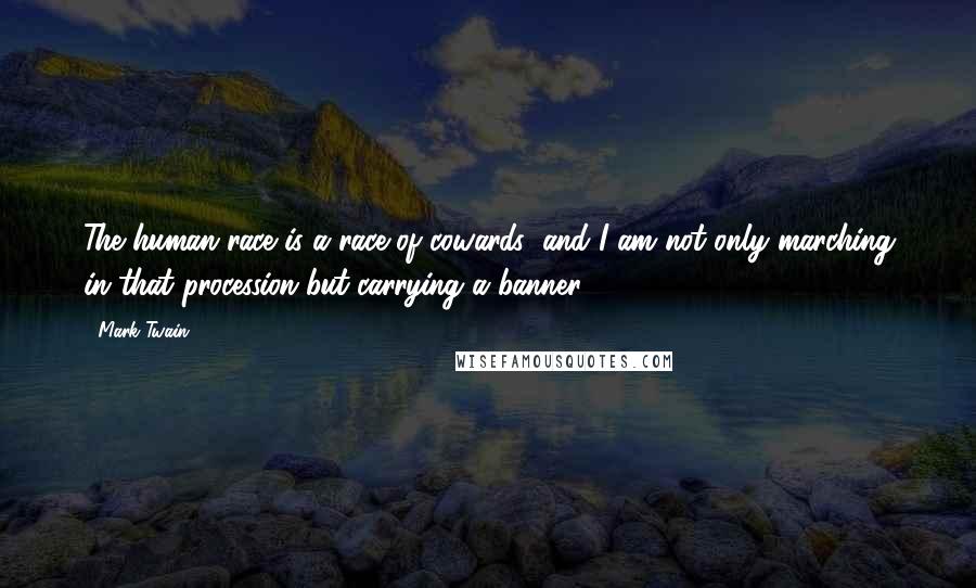 Mark Twain Quotes: The human race is a race of cowards; and I am not only marching in that procession but carrying a banner.