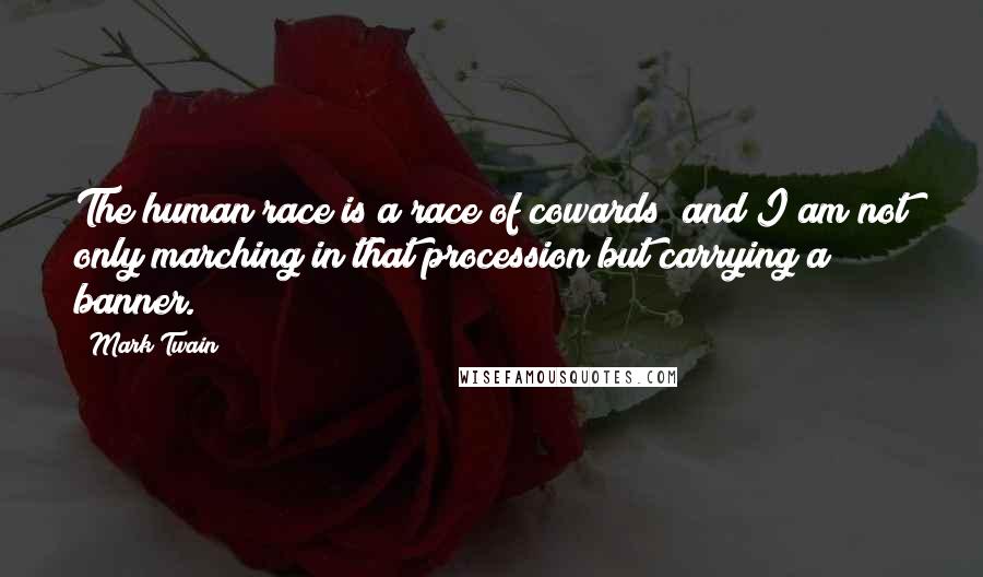 Mark Twain Quotes: The human race is a race of cowards; and I am not only marching in that procession but carrying a banner.