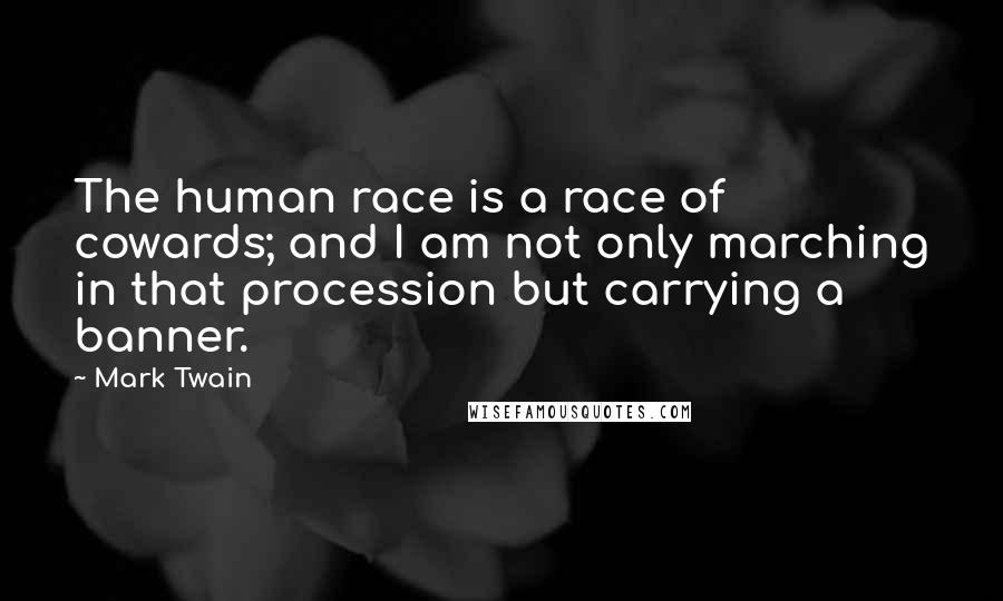 Mark Twain Quotes: The human race is a race of cowards; and I am not only marching in that procession but carrying a banner.