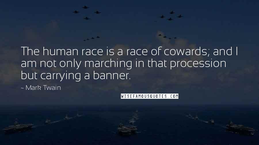 Mark Twain Quotes: The human race is a race of cowards; and I am not only marching in that procession but carrying a banner.