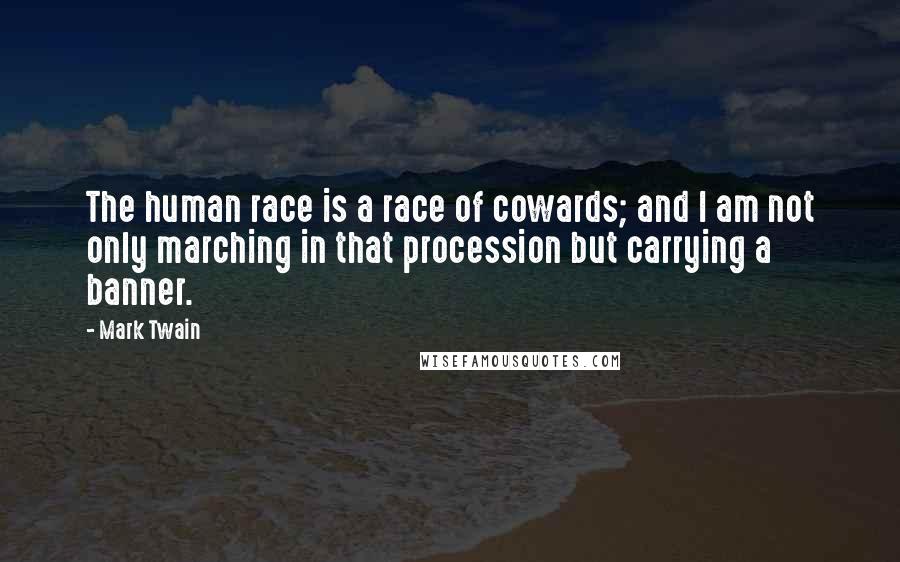 Mark Twain Quotes: The human race is a race of cowards; and I am not only marching in that procession but carrying a banner.