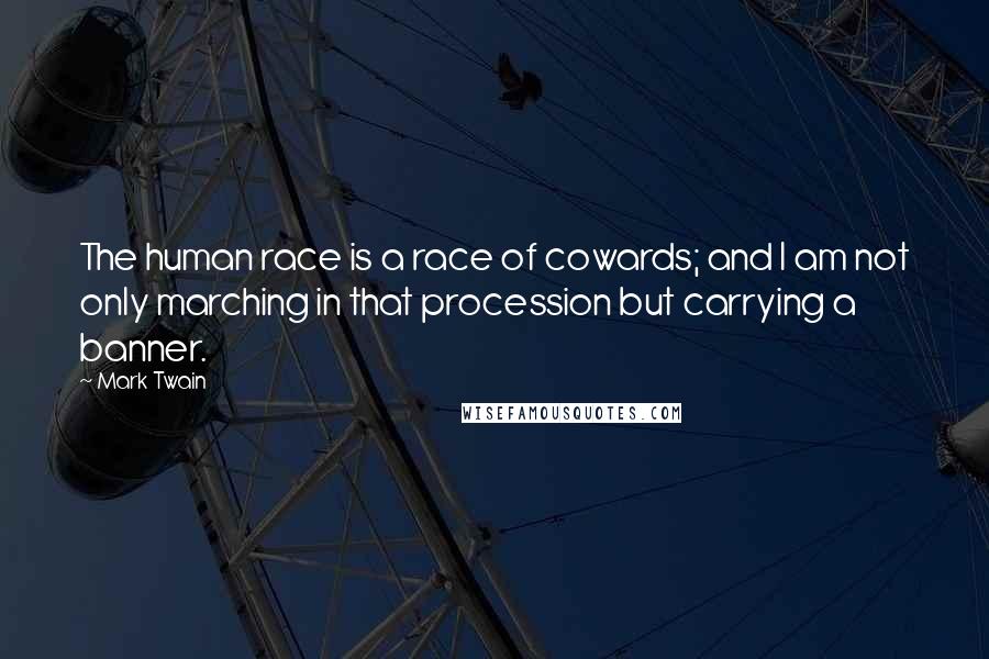 Mark Twain Quotes: The human race is a race of cowards; and I am not only marching in that procession but carrying a banner.