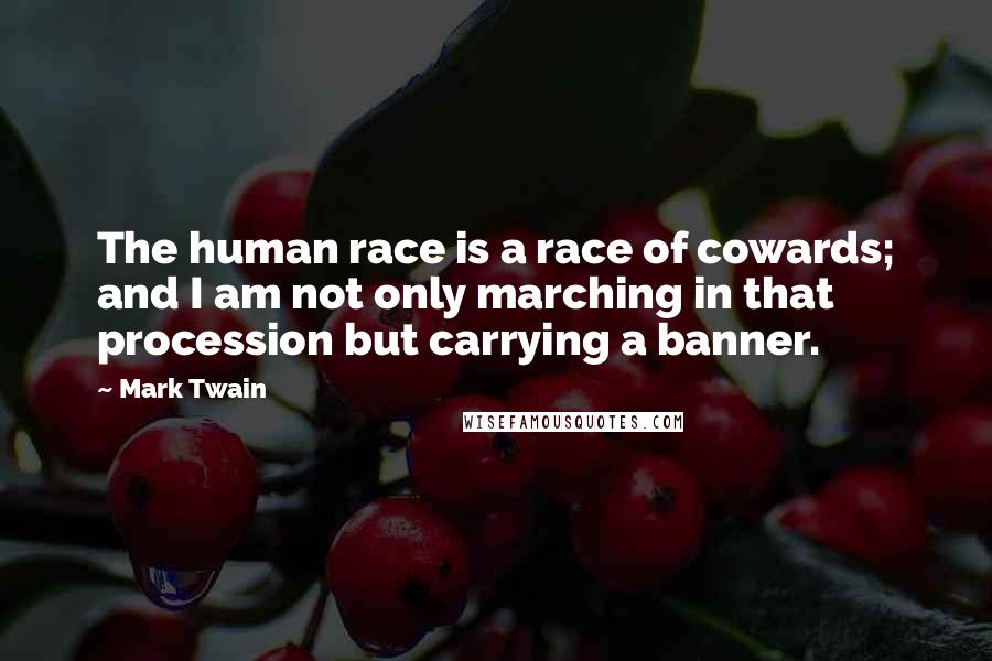 Mark Twain Quotes: The human race is a race of cowards; and I am not only marching in that procession but carrying a banner.