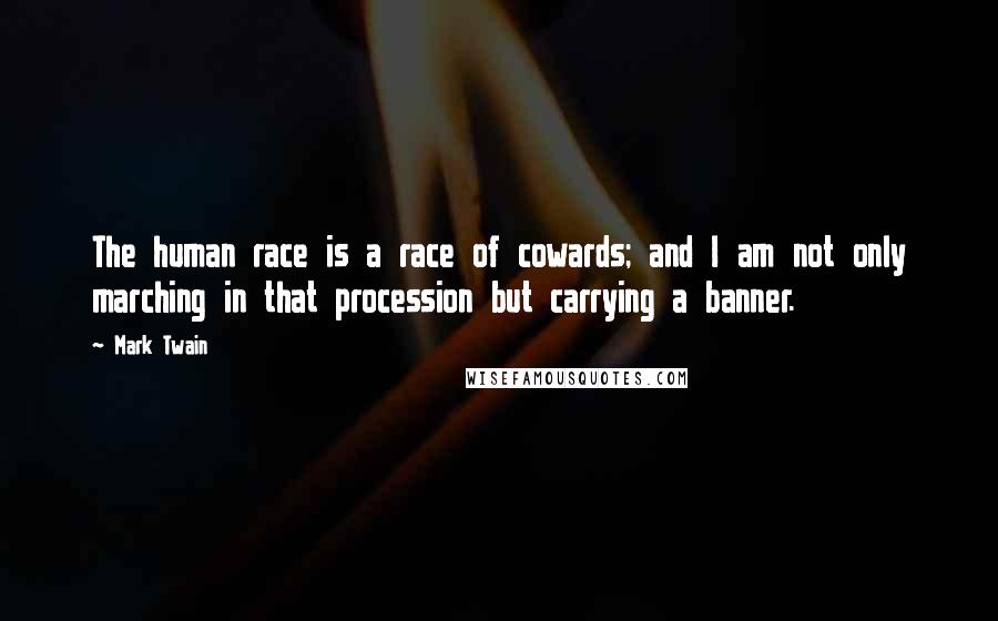 Mark Twain Quotes: The human race is a race of cowards; and I am not only marching in that procession but carrying a banner.