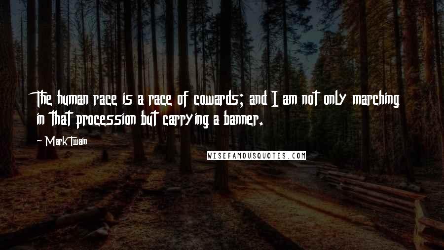 Mark Twain Quotes: The human race is a race of cowards; and I am not only marching in that procession but carrying a banner.