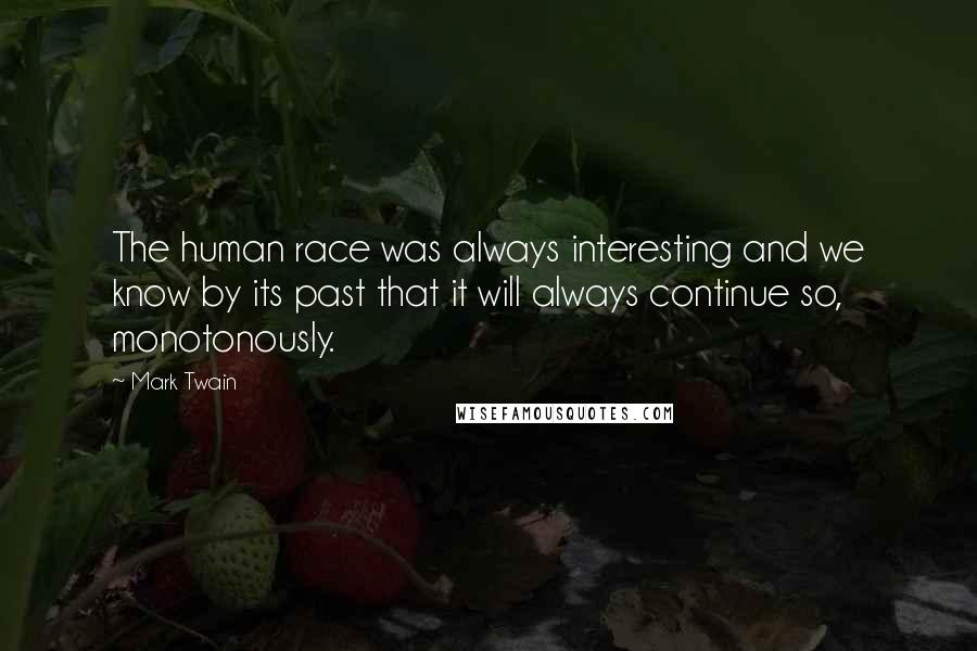 Mark Twain Quotes: The human race was always interesting and we know by its past that it will always continue so, monotonously.