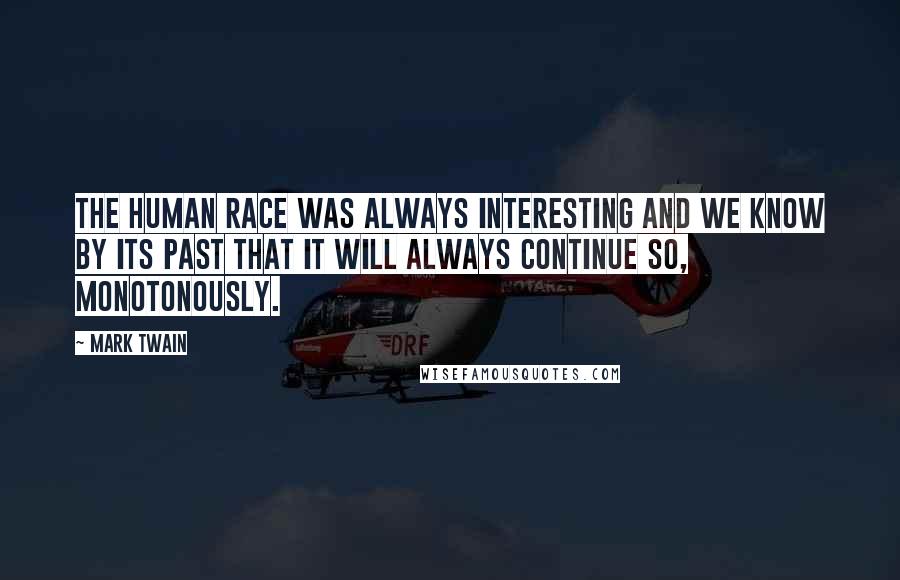 Mark Twain Quotes: The human race was always interesting and we know by its past that it will always continue so, monotonously.
