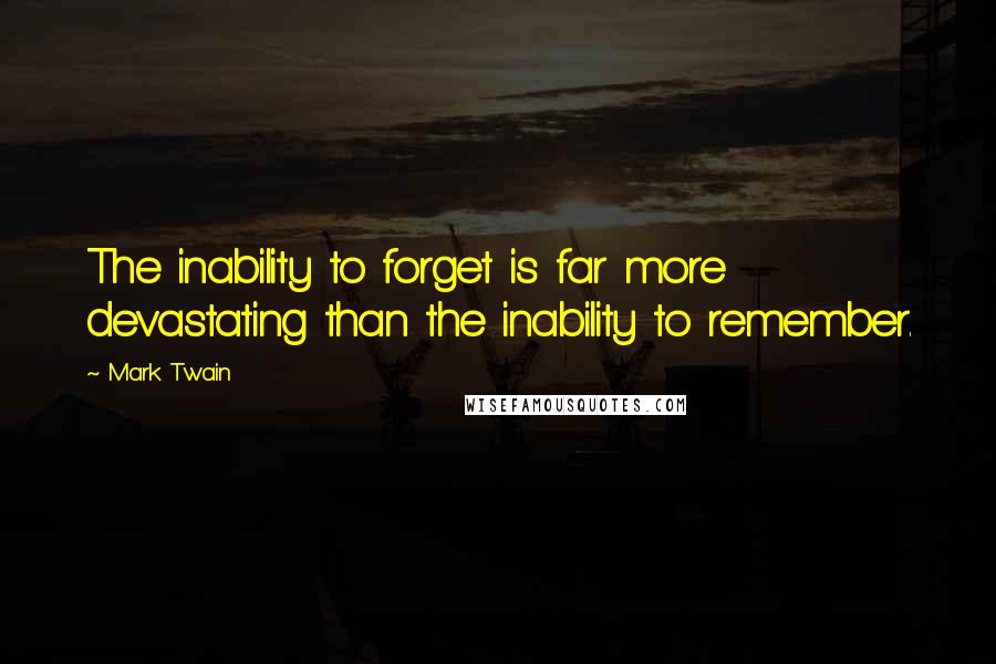 Mark Twain Quotes: The inability to forget is far more devastating than the inability to remember.