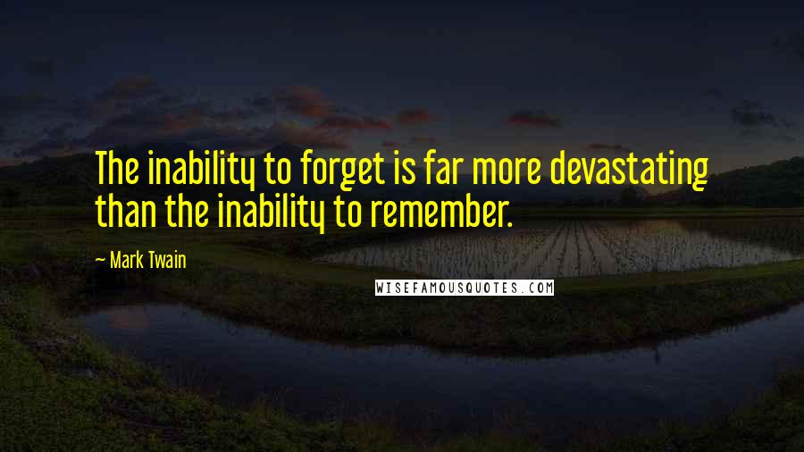 Mark Twain Quotes: The inability to forget is far more devastating than the inability to remember.