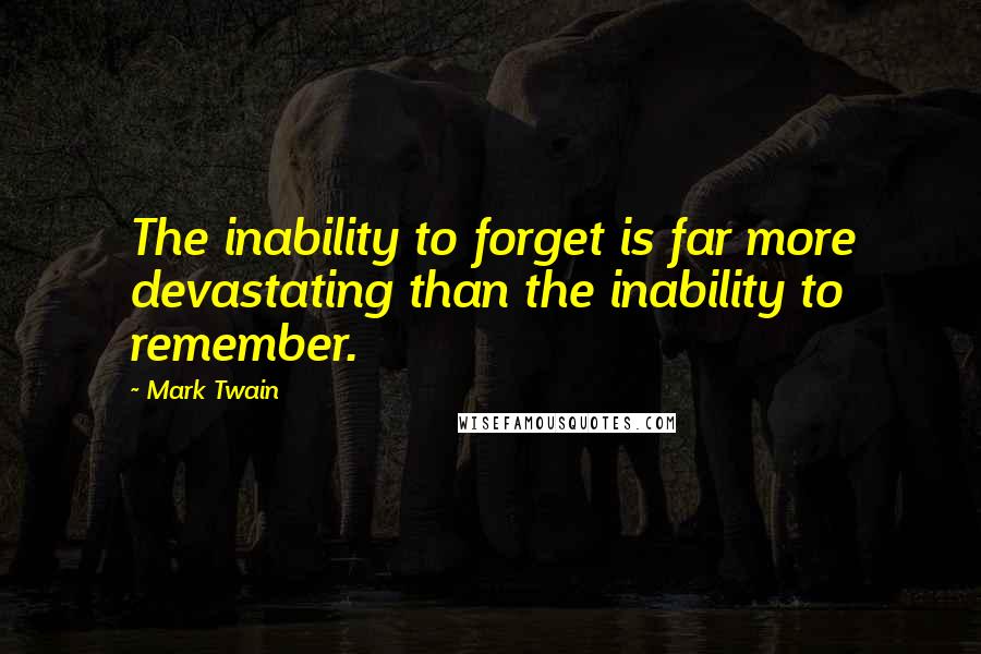 Mark Twain Quotes: The inability to forget is far more devastating than the inability to remember.