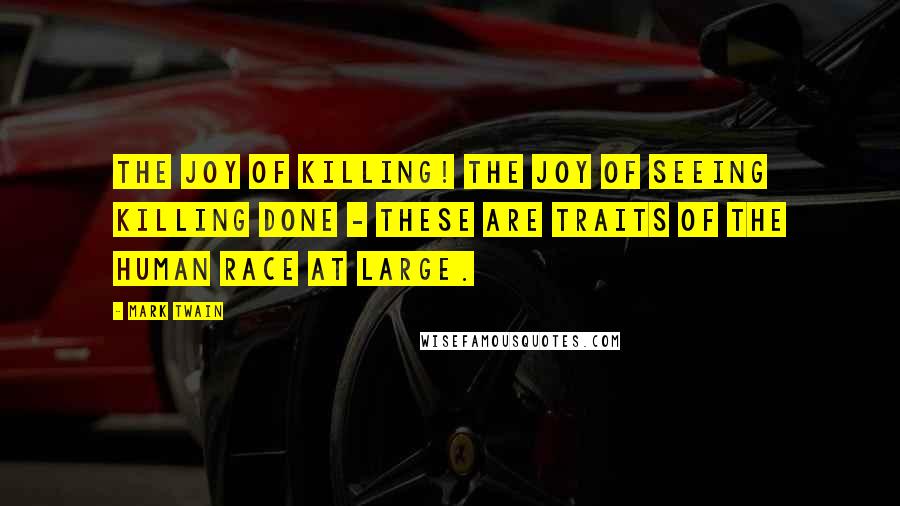 Mark Twain Quotes: The joy of killing! the joy of seeing killing done - these are traits of the human race at large.