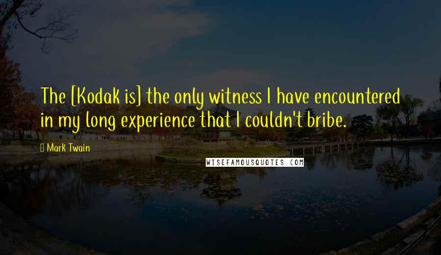 Mark Twain Quotes: The [Kodak is] the only witness I have encountered in my long experience that I couldn't bribe.