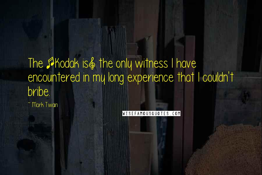 Mark Twain Quotes: The [Kodak is] the only witness I have encountered in my long experience that I couldn't bribe.