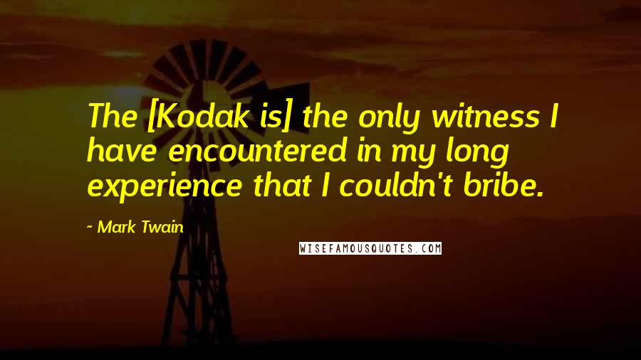 Mark Twain Quotes: The [Kodak is] the only witness I have encountered in my long experience that I couldn't bribe.