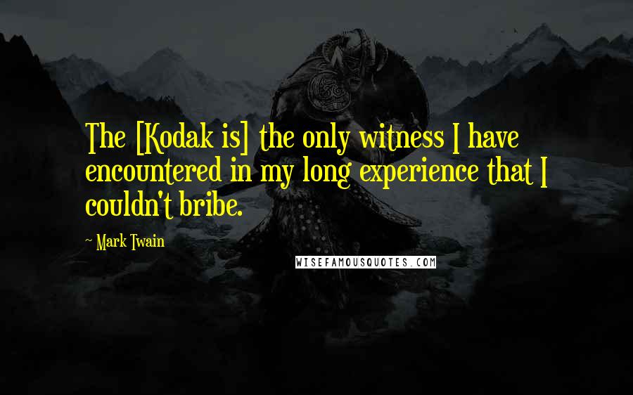 Mark Twain Quotes: The [Kodak is] the only witness I have encountered in my long experience that I couldn't bribe.