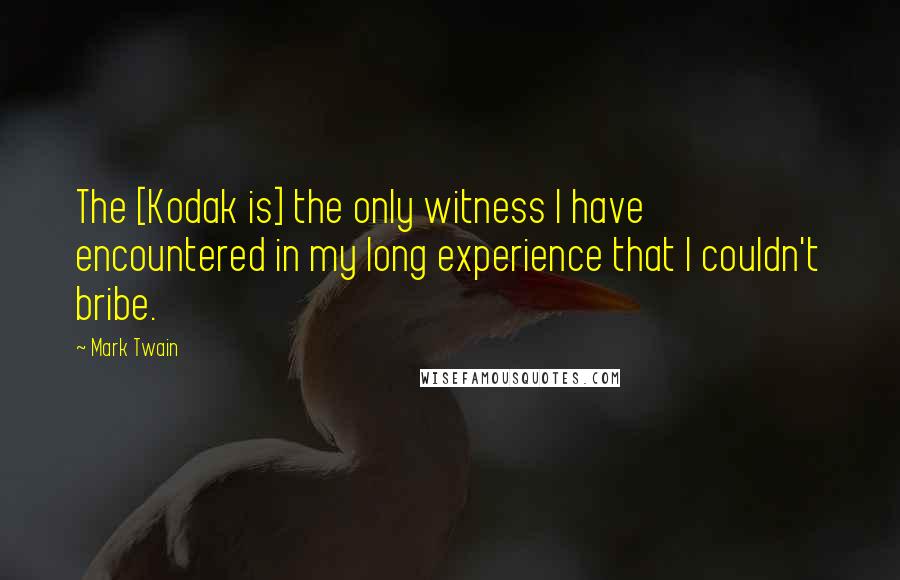 Mark Twain Quotes: The [Kodak is] the only witness I have encountered in my long experience that I couldn't bribe.