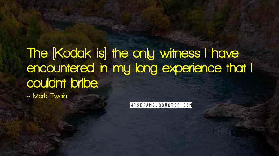 Mark Twain Quotes: The [Kodak is] the only witness I have encountered in my long experience that I couldn't bribe.