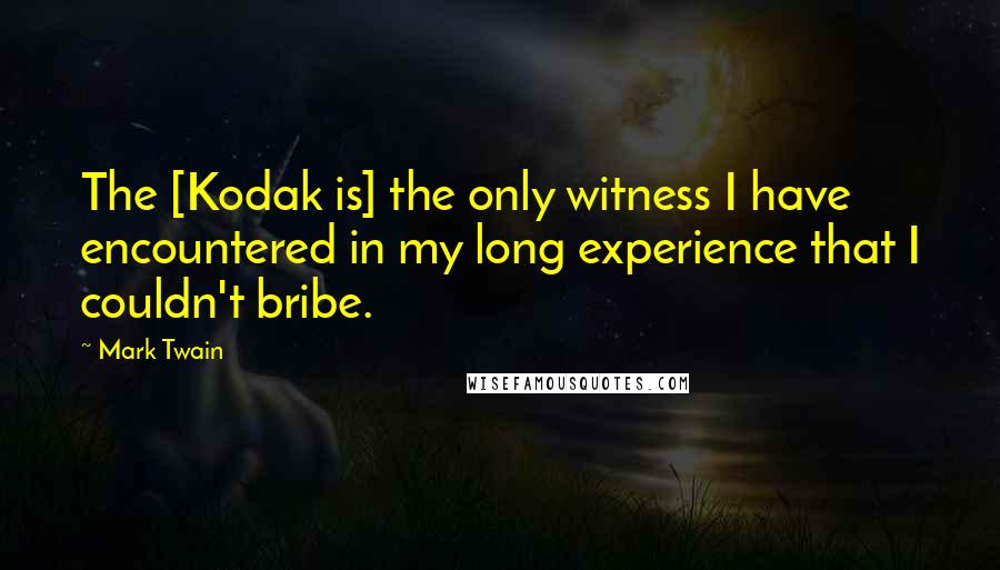 Mark Twain Quotes: The [Kodak is] the only witness I have encountered in my long experience that I couldn't bribe.