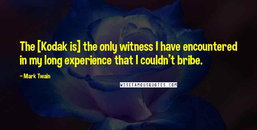 Mark Twain Quotes: The [Kodak is] the only witness I have encountered in my long experience that I couldn't bribe.