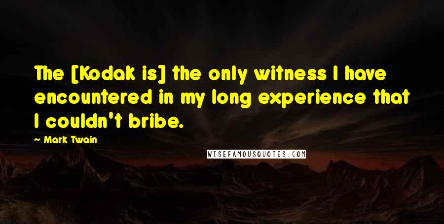 Mark Twain Quotes: The [Kodak is] the only witness I have encountered in my long experience that I couldn't bribe.