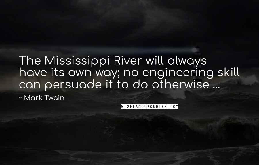 Mark Twain Quotes: The Mississippi River will always have its own way; no engineering skill can persuade it to do otherwise ...