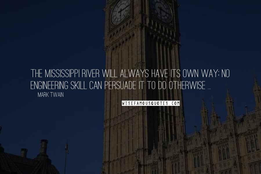 Mark Twain Quotes: The Mississippi River will always have its own way; no engineering skill can persuade it to do otherwise ...